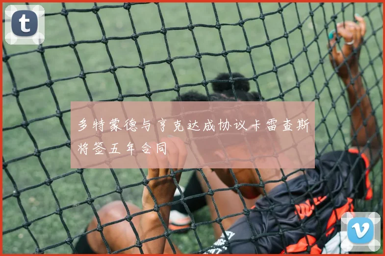 多特蒙德与亨克达成协议卡雷查斯将签五年合同