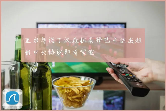 里尔与诺丁汉森林前锋巴卡达成租借口头协议即将官宣
